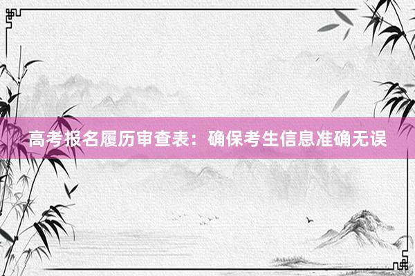 高考报名履历审查表：确保考生信息准确无误