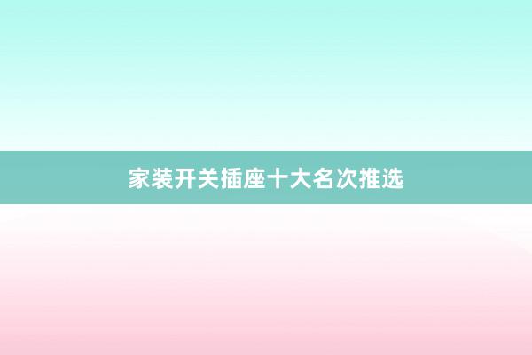 家装开关插座十大名次推选