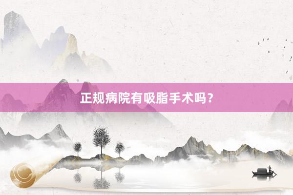 正规病院有吸脂手术吗?