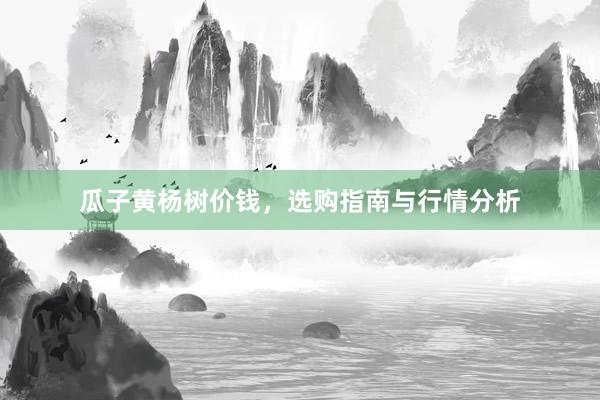 瓜子黄杨树价钱，选购指南与行情分析