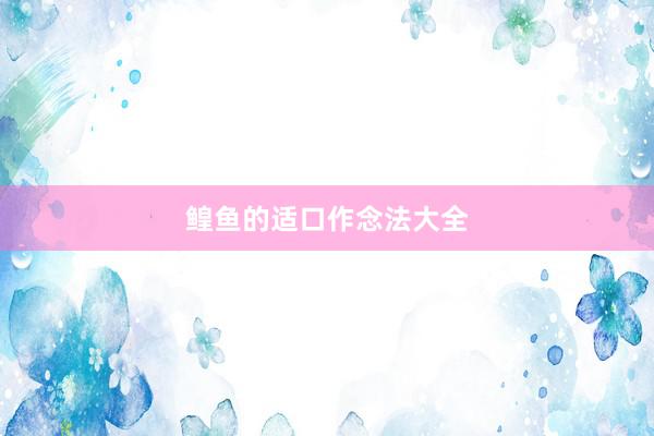 鳇鱼的适口作念法大全